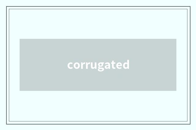 corrugated