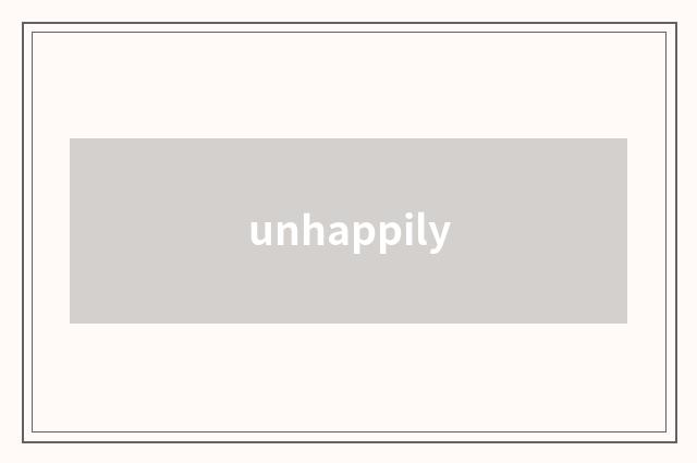 unhappily