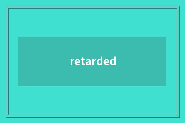 retarded