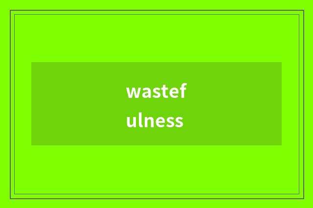 wastefulness