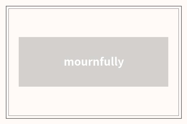 mournfully