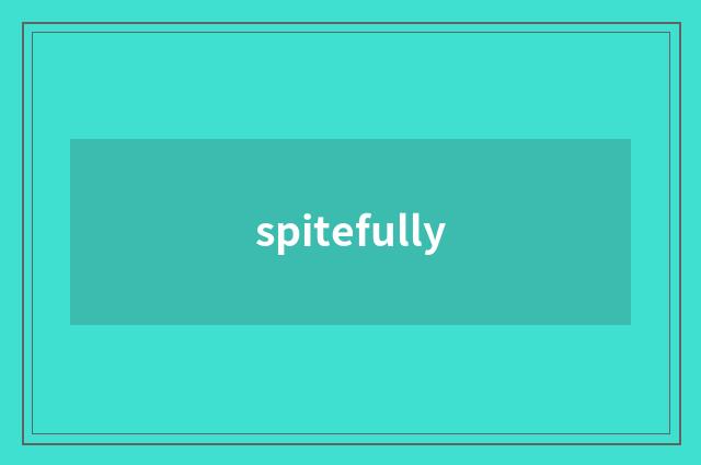 spitefully