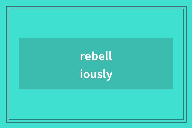rebelliously