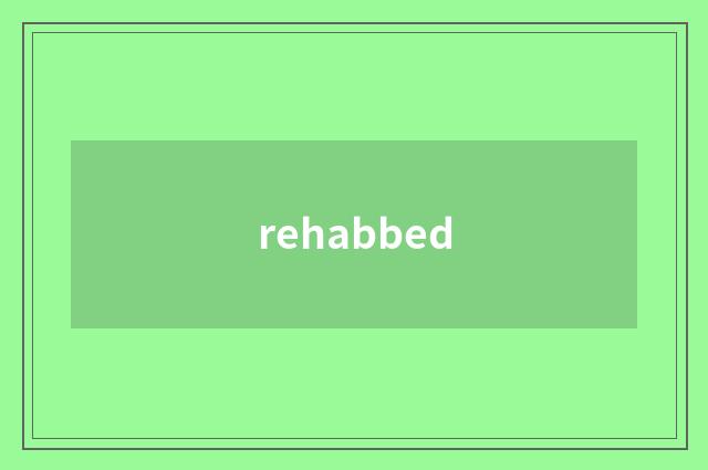 rehabbed