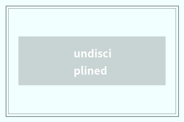 undisciplined