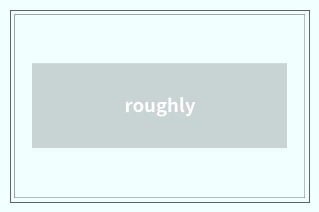 roughly