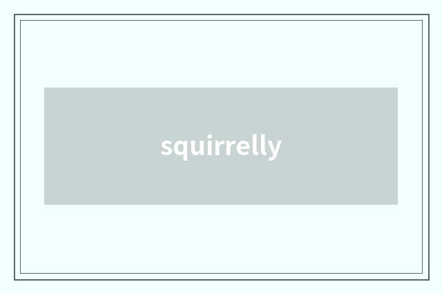 squirrelly