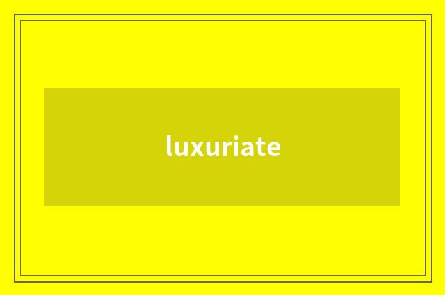 luxuriate