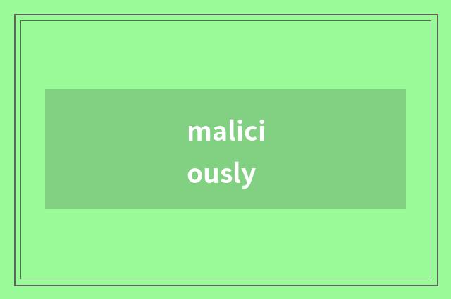 maliciously