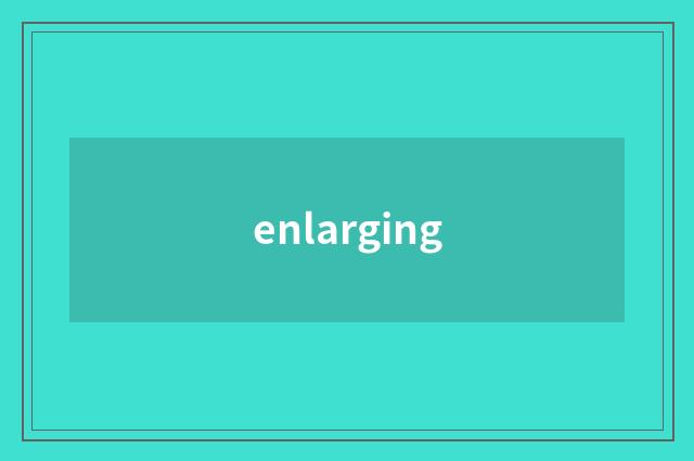 enlarging