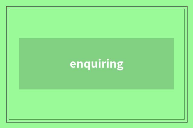 enquiring