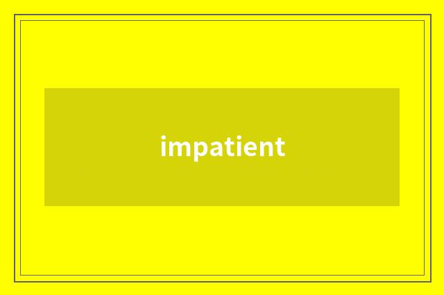 impatient