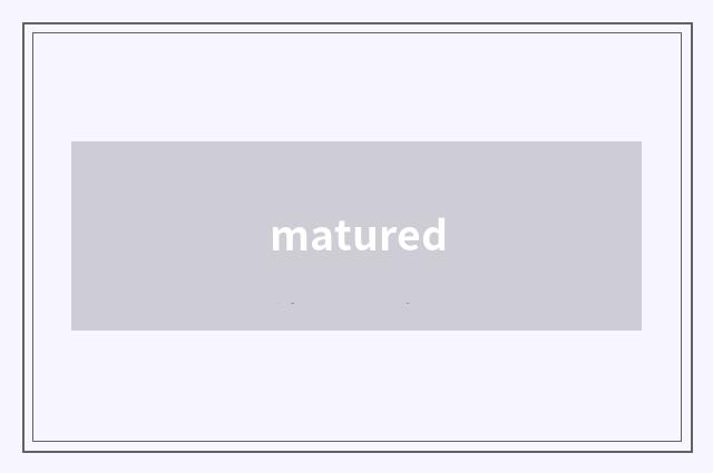 matured