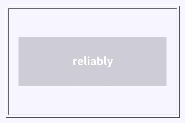 reliably