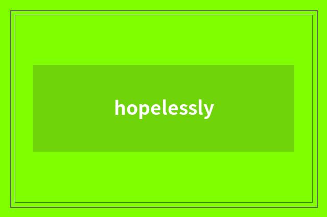 hopelessly