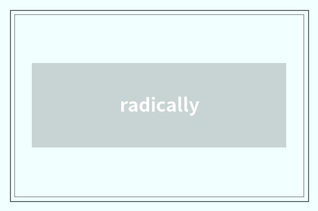 radically