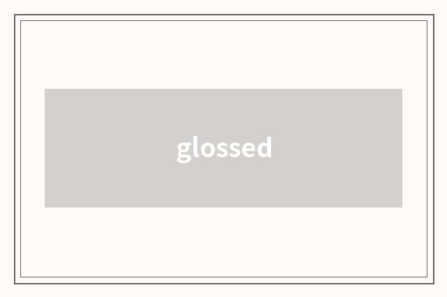 glossed