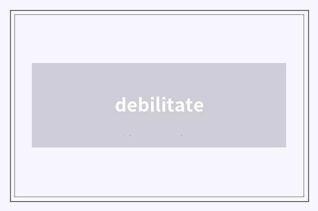debilitate