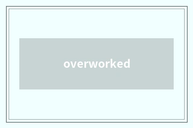 overworked