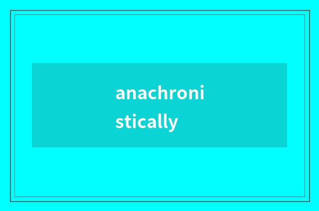 anachronistically