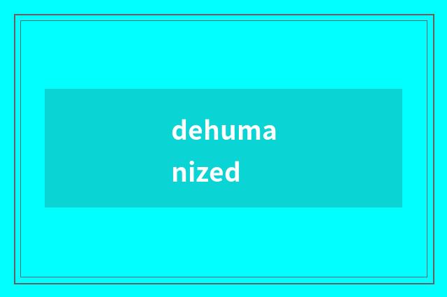 dehumanized