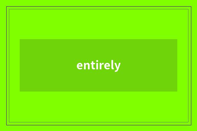 entirely