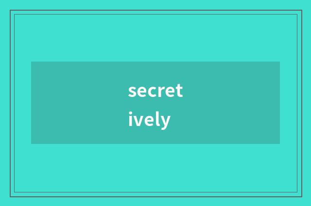 secretively