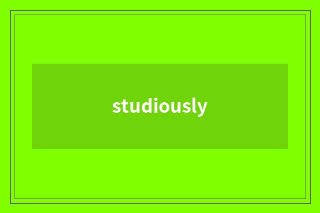studiously