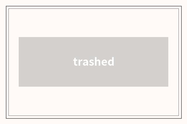 trashed
