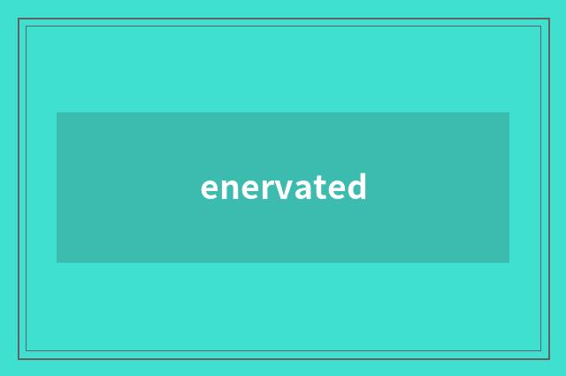enervated