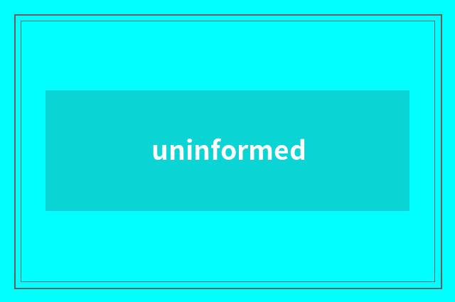 uninformed