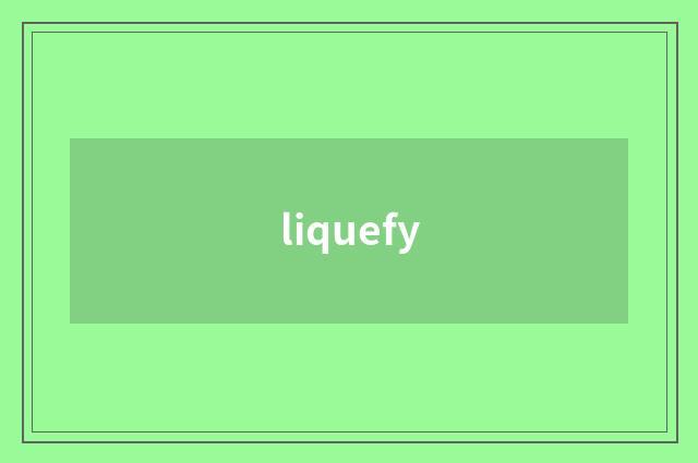 liquefy