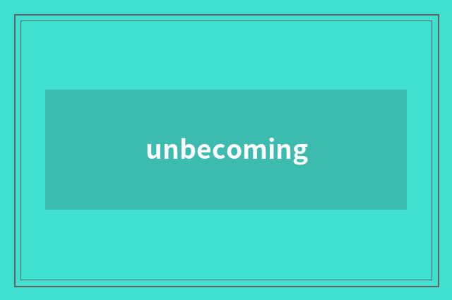 unbecoming