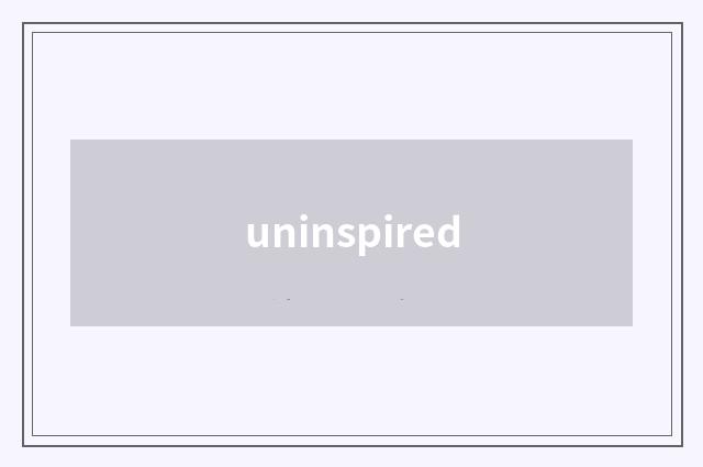 uninspired