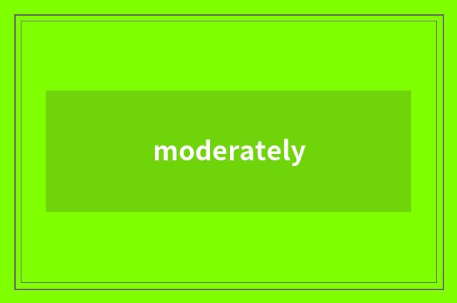 moderately