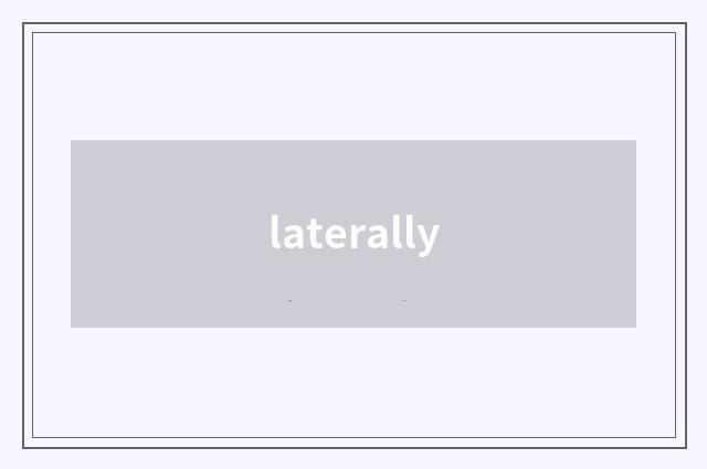 laterally