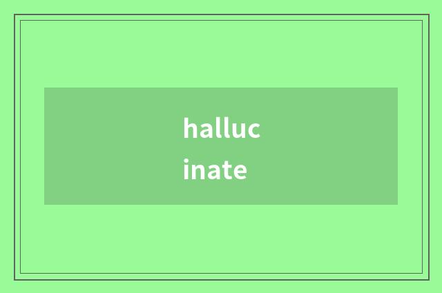 hallucinate