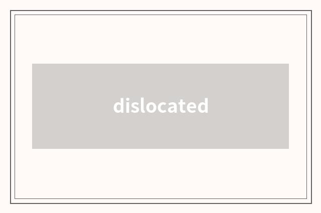dislocated