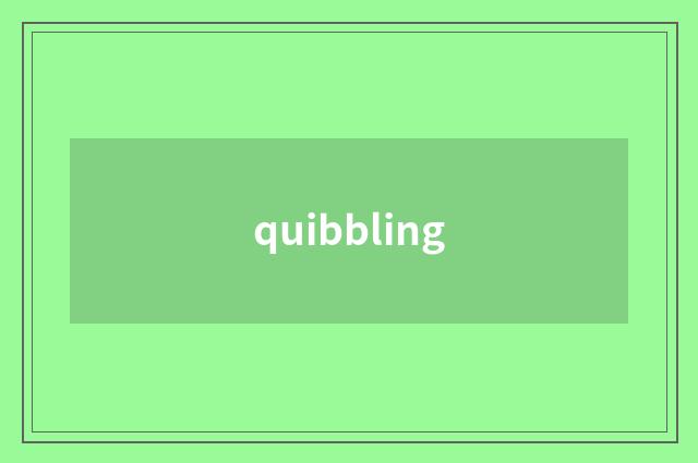 quibbling