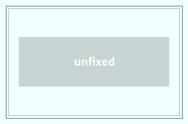 unfixed
