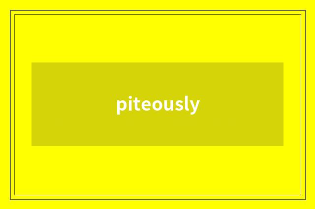 piteously