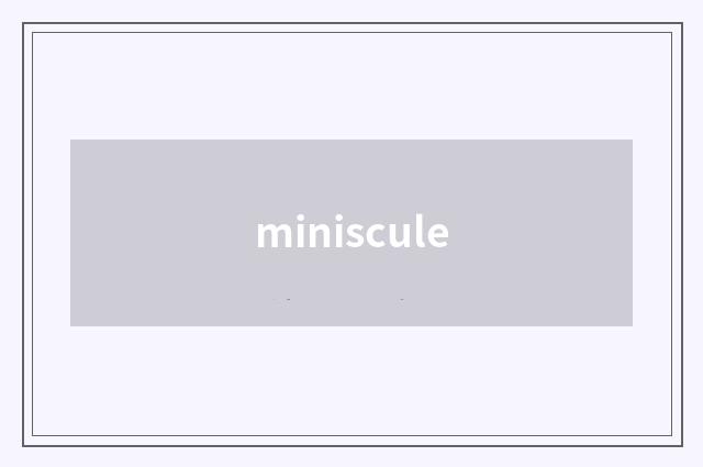 miniscule