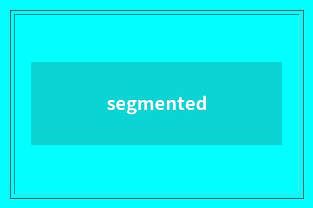 segmented