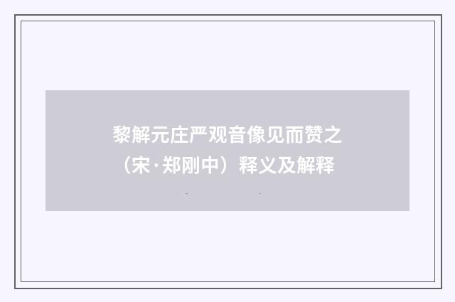 黎解元庄严观音像见而赞之（宋·郑刚中）释义及解释