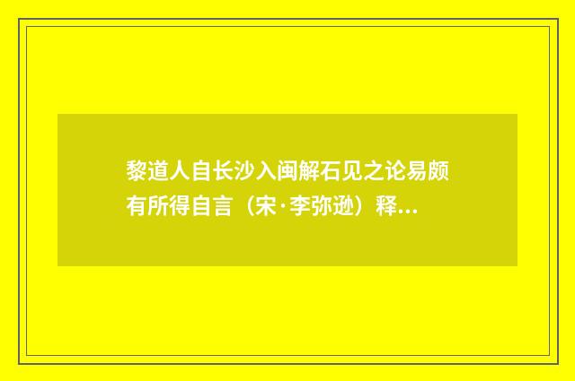 黎道人自长沙入闽解石见之论易颇有所得自言（宋·李弥逊）释义及解释