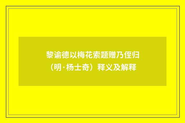 黎谕德以梅花索题赠乃侄归（明·杨士奇）释义及解释