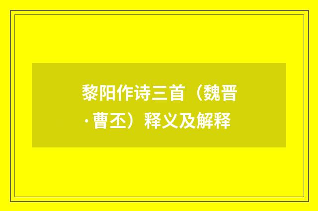黎阳作诗三首（魏晋·曹丕）释义及解释