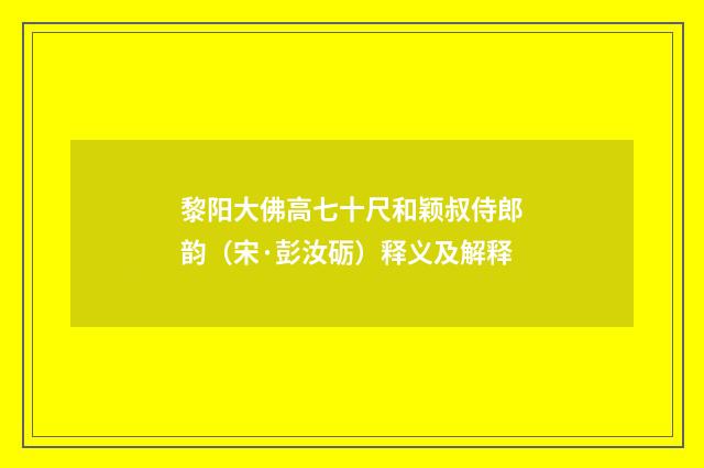 黎阳大佛高七十尺和颖叔侍郎韵（宋·彭汝砺）释义及解释