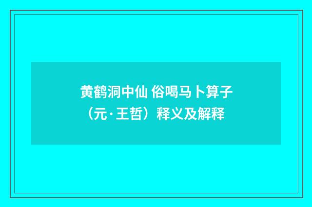 黄鹤洞中仙 俗喝马卜算子（元·王哲）释义及解释
