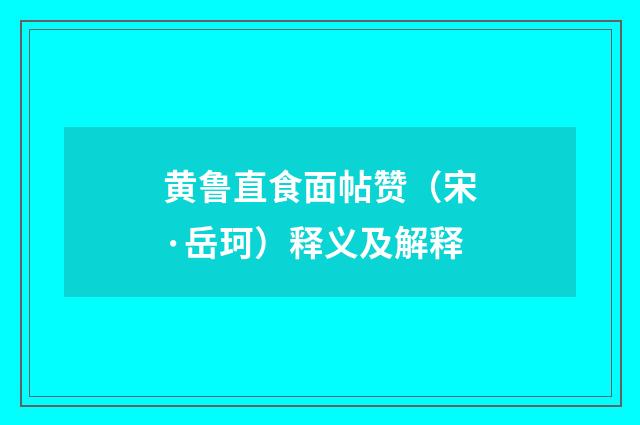 黄鲁直食面帖赞（宋·岳珂）释义及解释